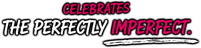 Celebrates the perfectly imperfect.